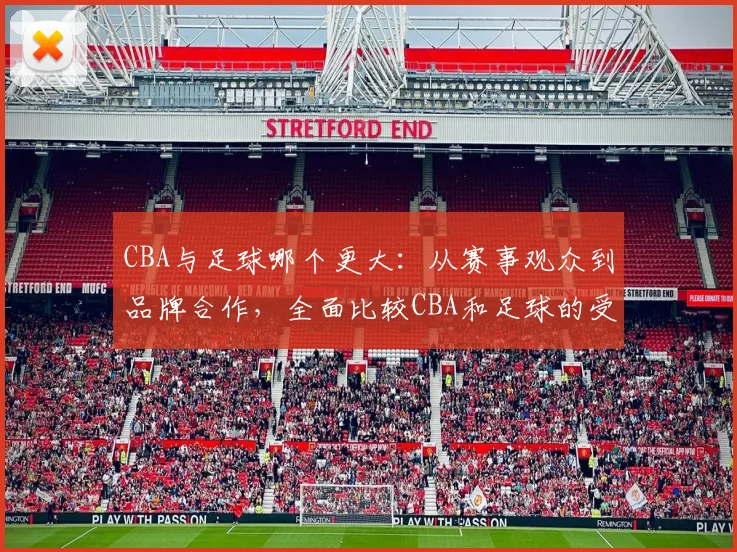 CBA与足球哪个更大：从赛事观众到品牌合作，全面比较CBA和足球的受欢迎程度