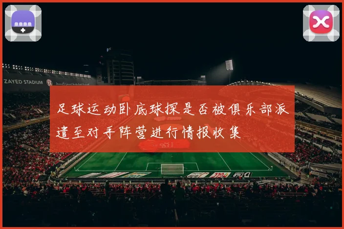 足球运动卧底球探是否被俱乐部派遣至对手阵营进行情报收集